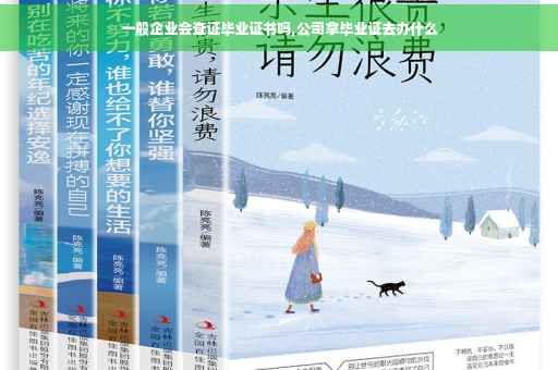 一般企业会查证毕业证书吗,公司拿毕业证去办什么