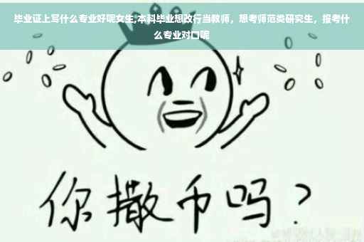 毕业证上写什么专业好呢女生,本科毕业想改行当教师，想考师范类研究生，报考什么专业对口呢
