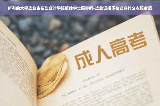 所有的大学毕业生在毕业时学校都给学士服穿吗-毕业证授予仪式穿什么衣服合适