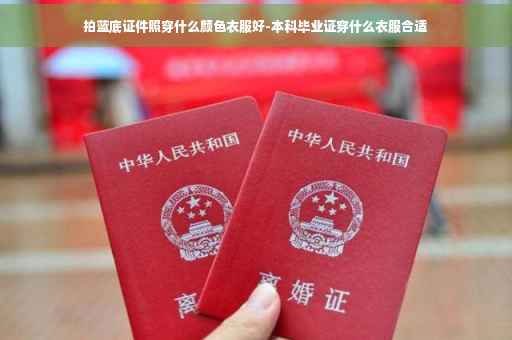 拍蓝底证件照穿什么颜色衣服好-本科毕业证穿什么衣服合适