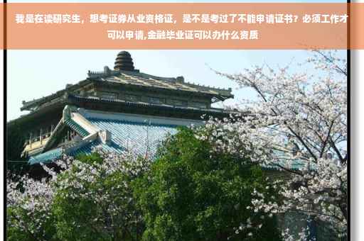 我是在读研究生，想考证券从业资格证，是不是考过了不能申请证书？必须工作才可以申请,金融毕业证可以办什么资质