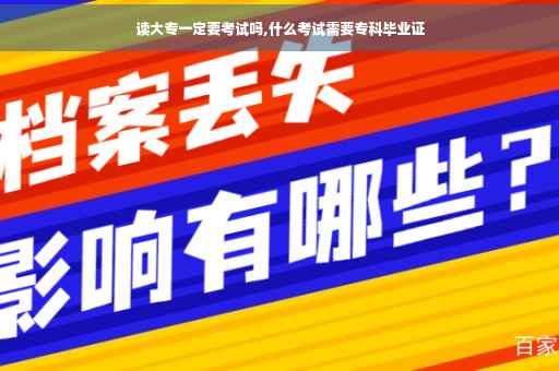 读大专一定要考试吗,什么考试需要专科毕业证