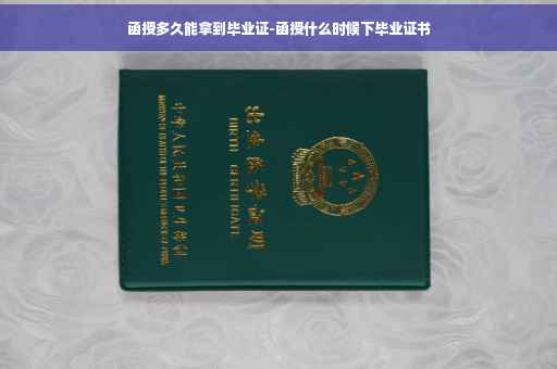 函授多久能拿到毕业证-函授什么时候下毕业证书