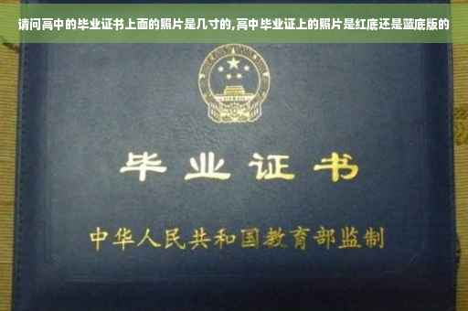 请问高中的毕业证书上面的照片是几寸的,高中毕业证上的照片是红底还是蓝底版的
