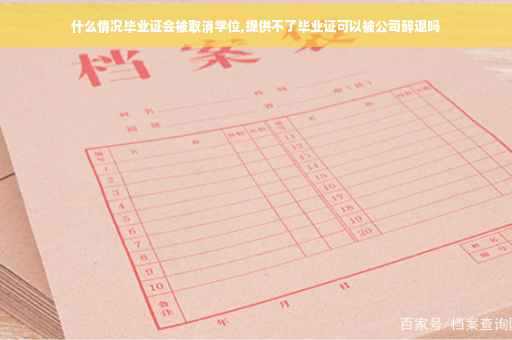 什么情况毕业证会被取消学位,提供不了毕业证可以被公司辞退吗