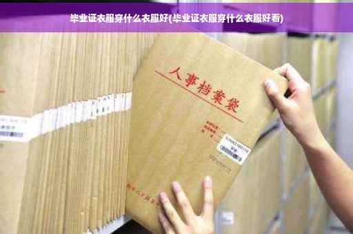 毕业证衣服穿什么衣服好(毕业证衣服穿什么衣服好看)