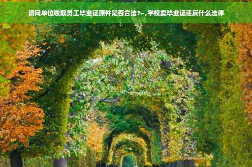 请问单位收取员工毕业证原件是否合法?~,学校卖毕业证违反什么法律