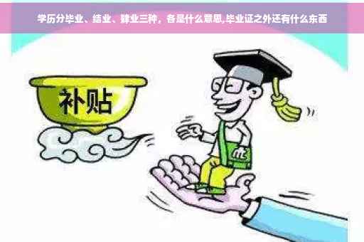 学历分毕业、结业、肄业三种，各是什么意思,毕业证之外还有什么东西