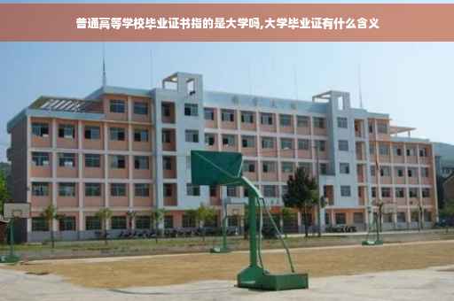 普通高等学校毕业证书指的是大学吗,大学毕业证有什么含义