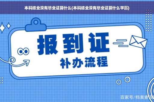 本科结业没有毕业证算什么(本科结业没有毕业证算什么学历)