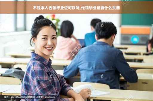 不是本人去领毕业证可以吗,代领毕业证要什么东西