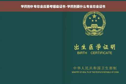学药剂中专毕业应要考哪些证书-学药剂要什么专业毕业证书