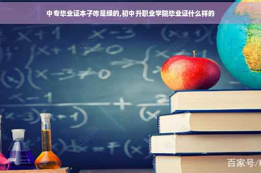 中专毕业证本子咋是绿的,初中升职业学院毕业证什么样的