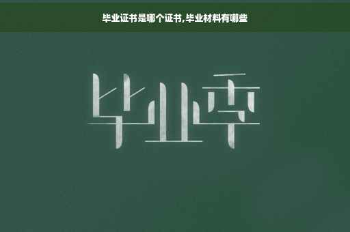 毕业证书是哪个证书,毕业材料有哪些