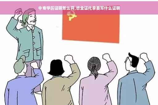中专学历证明怎么开,毕业证代拿要写什么证明