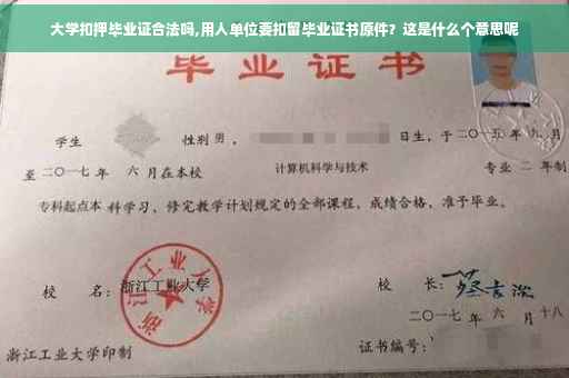 大学扣押毕业证合法吗,用人单位要扣留毕业证书原件？这是什么个意思呢