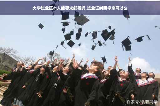 大学毕业证本人能要求邮寄吗,毕业证叫同学拿可以么