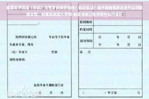 韩国留学回来（本科）文凭含金量很低吗？研究生呢？是不是有很多企业不认可韩国文凭，如果是高丽大学呢-韩国毕业证名字写什么内容好
