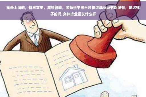 我是上海的，初三女生，成绩很差，老师说中考不合格连毕业证书都没有，是这样子的吗,女神毕业证长什么样