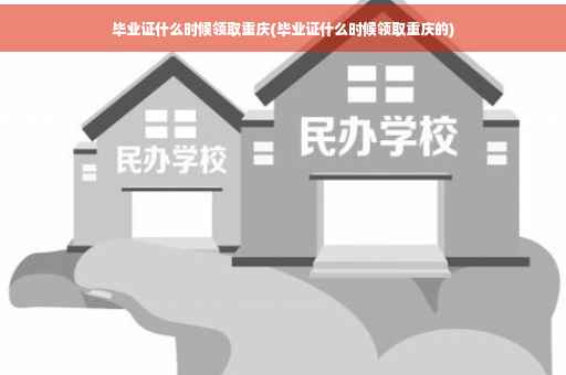 毕业证什么时候领取重庆(毕业证什么时候领取重庆的)