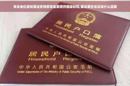 事业单位参加面试资格复审需要提供哪些材料,面试要毕业证走什么流程