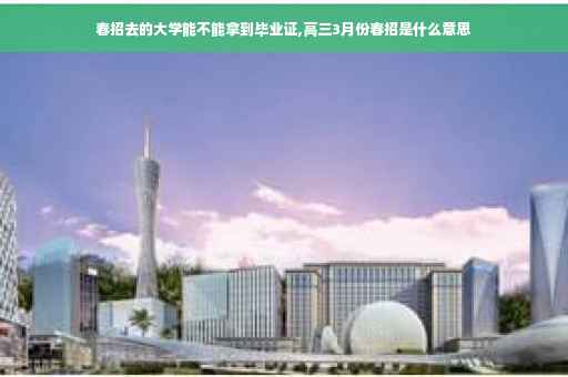 春招去的大学能不能拿到毕业证,高三3月份春招是什么意思