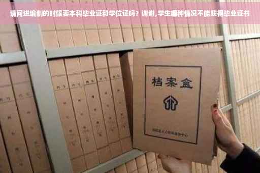 请问进编制的时候要本科毕业证和学位证吗？谢谢,学生哪种情况不能获得毕业证书