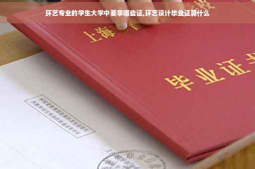 环艺专业的学生大学中要拿哪些证,环艺设计毕业证算什么