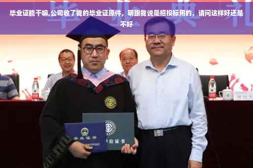 毕业证能干嘛,公司收了我的毕业证原件，明跟我说是招投标用的，请问这样好还是不好