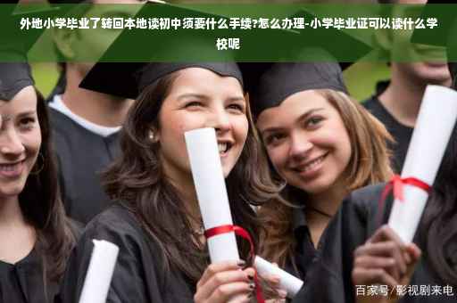 外地小学毕业了转回本地读初中须要什么手续?怎么办理-小学毕业证可以读什么学校呢