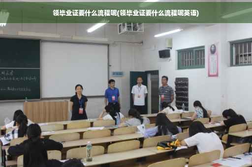 领毕业证要什么流程呢(领毕业证要什么流程呢英语)