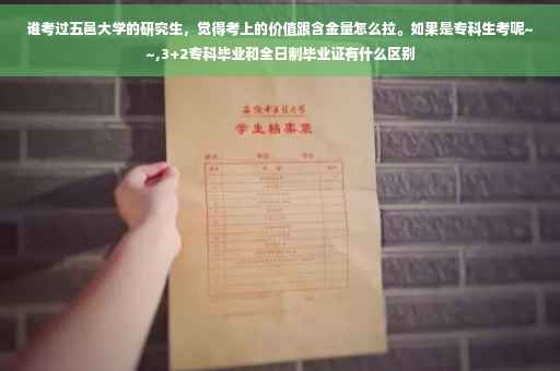谁考过五邑大学的研究生，觉得考上的价值跟含金量怎么拉。如果是专科生考呢~~,3+2专科毕业和全日制毕业证有什么区别