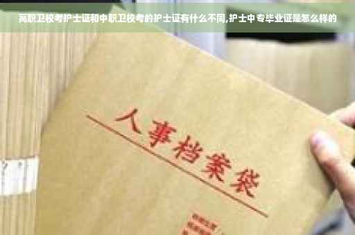 高职卫校考护士证和中职卫校考的护士证有什么不同,护士中专毕业证是怎么样的