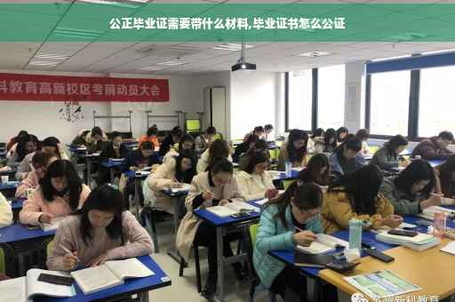 公正毕业证需要带什么材料,毕业证书怎么公证