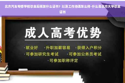 北方汽车专修学校毕业后颁发什么证书？以及工作待遇怎么样-什么是北方大学毕业证书