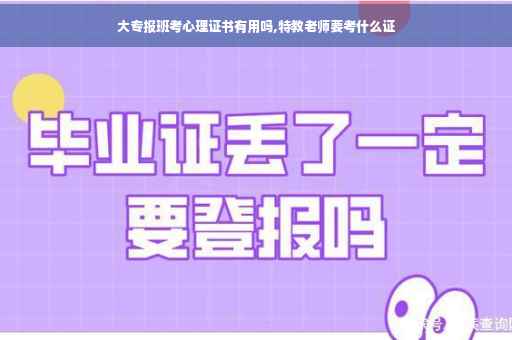 大专报班考心理证书有用吗,特教老师要考什么证