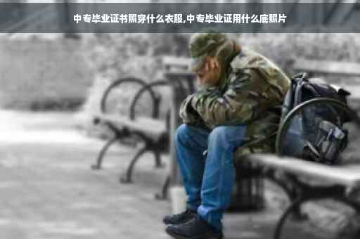 中专毕业证书照穿什么衣服,中专毕业证用什么底照片