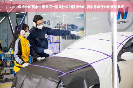 2017年毕业的高中生毕业证一般是什么时候毕业的,高中每年什么时候毕业证