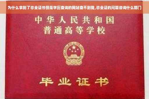 为什么拿到了毕业证书但是学历查询的网站查不到我,毕业证的问题咨询什么部门