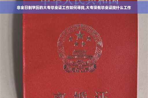 非全日制学历的大专毕业证工作如何寻找,大专没有毕业证找什么工作