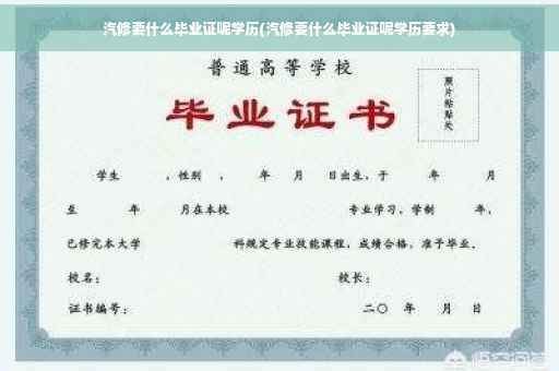 汽修要什么毕业证呢学历(汽修要什么毕业证呢学历要求)