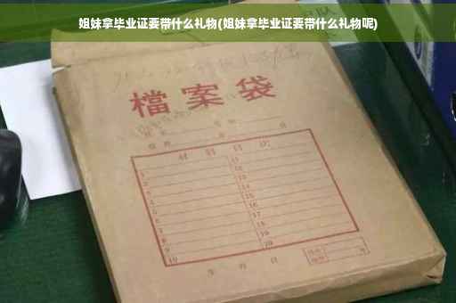 姐妹拿毕业证要带什么礼物(姐妹拿毕业证要带什么礼物呢)
