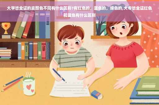 大学毕业证的皮颜色不同有什么区别?有红色的，蓝色的，绿色的,大专毕业证红色和蓝色有什么区别