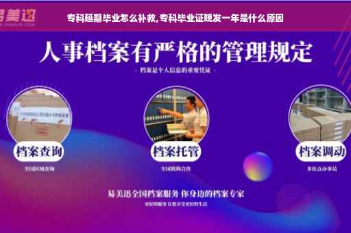 专科延期毕业怎么补救,专科毕业证晚发一年是什么原因