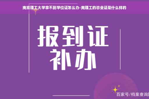南京理工大学拿不到学位证怎么办-南理工的毕业证是什么样的