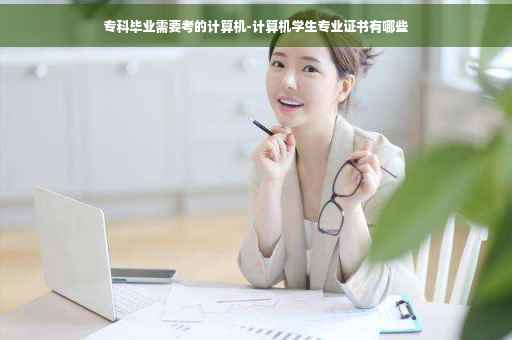 专科毕业需要考的计算机-计算机学生专业证书有哪些 专科毕业需要考的计算机-计算机学生专业证书有哪些