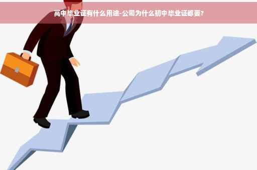 高中毕业证有什么用途-公司为什么初中毕业证都要?