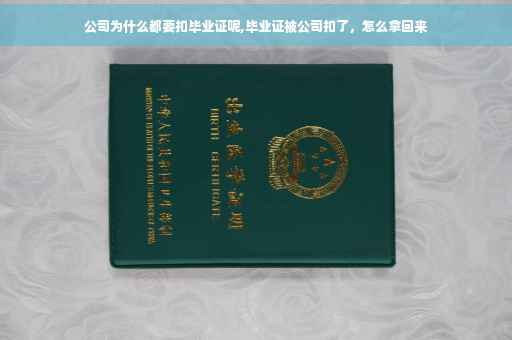 公司为什么都要扣毕业证呢,毕业证被公司扣了，怎么拿回来