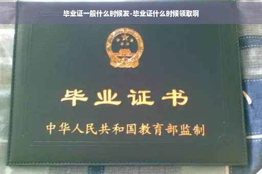 毕业证一般什么时候发-毕业证什么时候领取啊