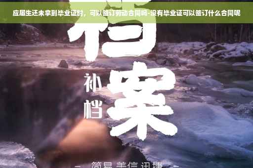 应届生还未拿到毕业证时，可以签订劳动合同吗-没有毕业证可以签订什么合同呢